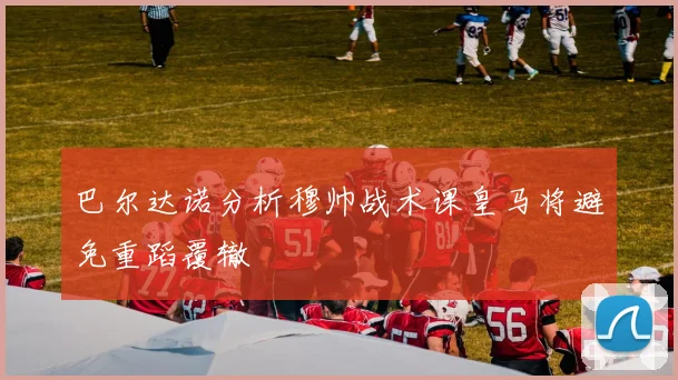 巴尔达诺分析穆帅战术课皇马将避免重蹈覆辙