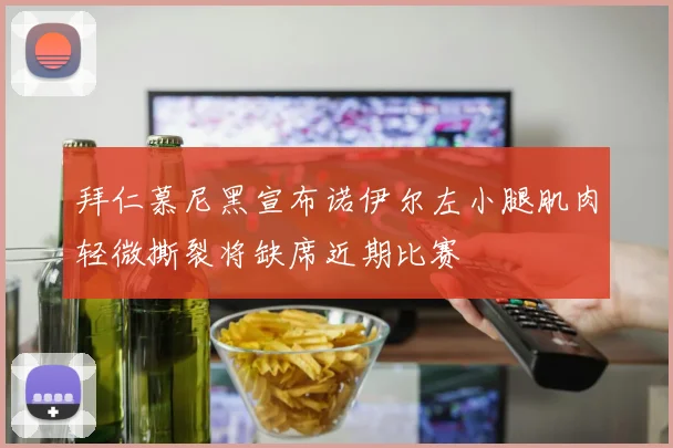 拜仁慕尼黑宣布诺伊尔左小腿肌肉轻微撕裂将缺席近期比赛