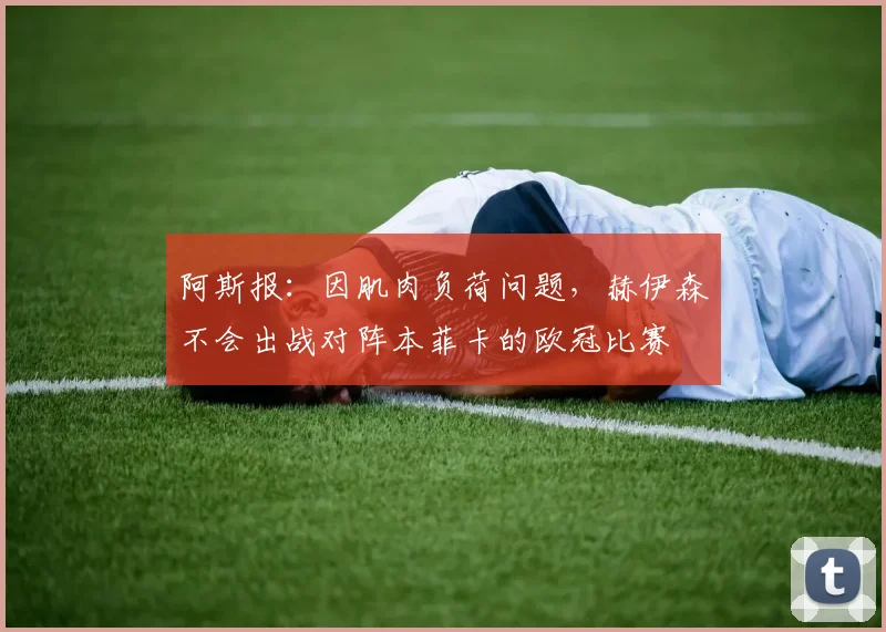 阿斯报：因肌肉负荷问题，赫伊森不会出战对阵本菲卡的欧冠比赛