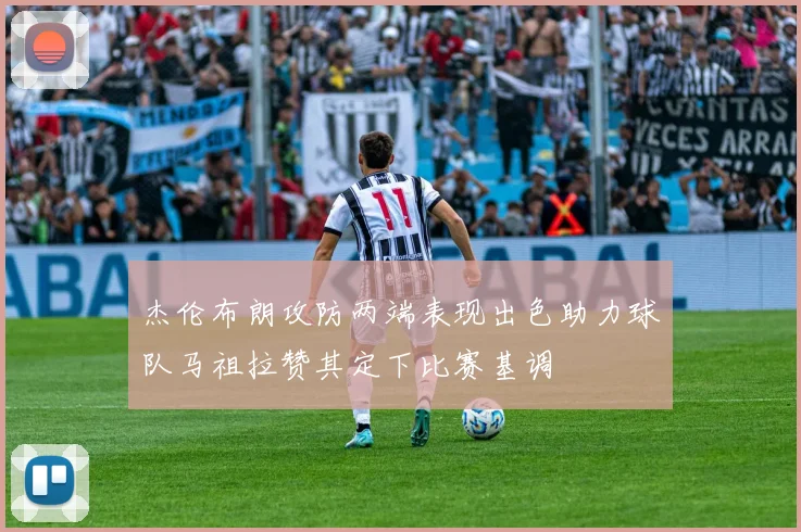 杰伦布朗攻防两端表现出色助力球队马祖拉赞其定下比赛基调