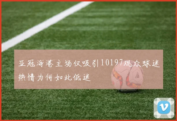 亚冠海港主场仅吸引10197观众球迷热情为何如此低迷