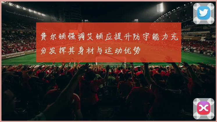 费尔顿强调艾顿应提升防守能力充分发挥其身材与运动优势