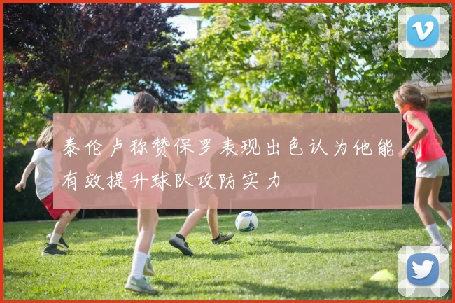 泰伦卢称赞保罗表现出色认为他能有效提升球队攻防实力