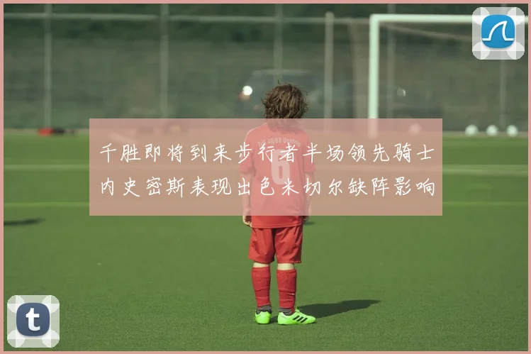 千胜即将到来步行者半场领先骑士内史密斯表现出色米切尔缺阵影响比赛走势