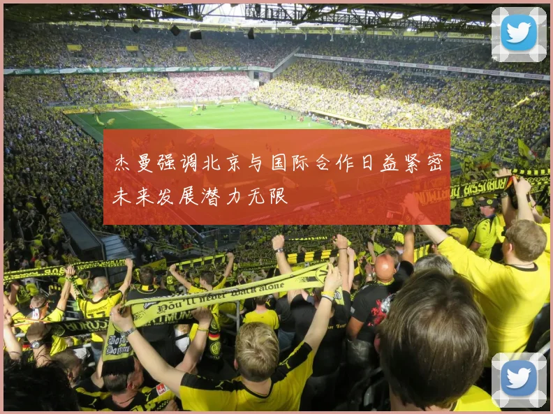 杰曼强调北京与国际合作日益紧密未来发展潜力无限