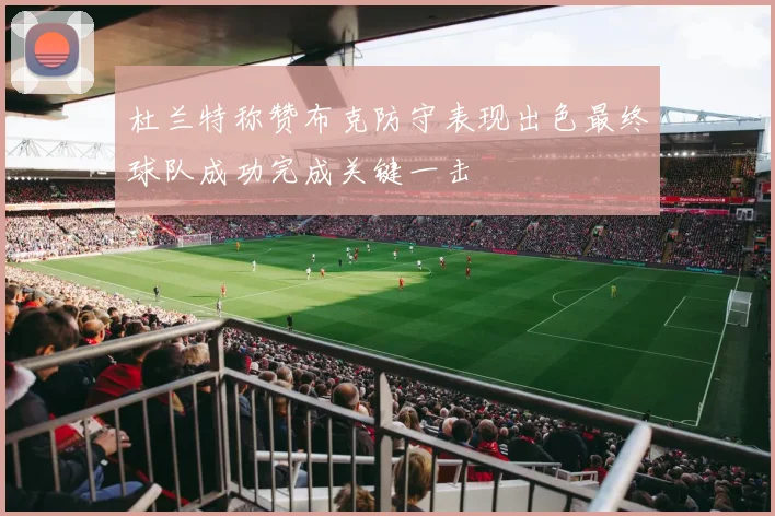 杜兰特称赞布克防守表现出色最终球队成功完成关键一击