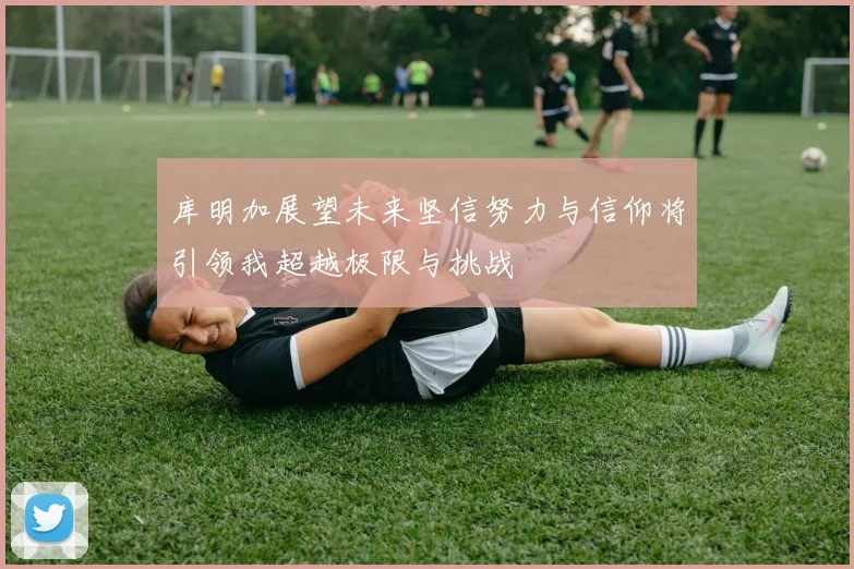 库明加展望未来坚信努力与信仰将引领我超越极限与挑战