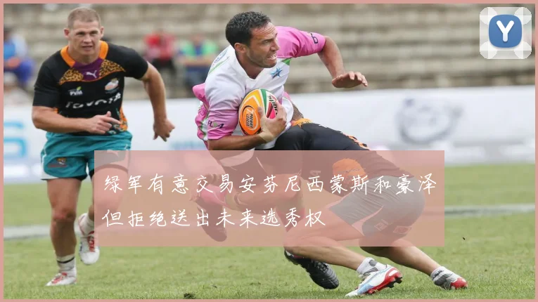 绿军有意交易安芬尼西蒙斯和豪泽但拒绝送出未来选秀权