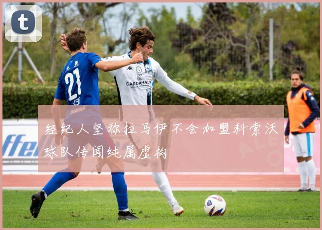 经纪人坚称拉马伊不会加盟科索沃球队传闻纯属虚构